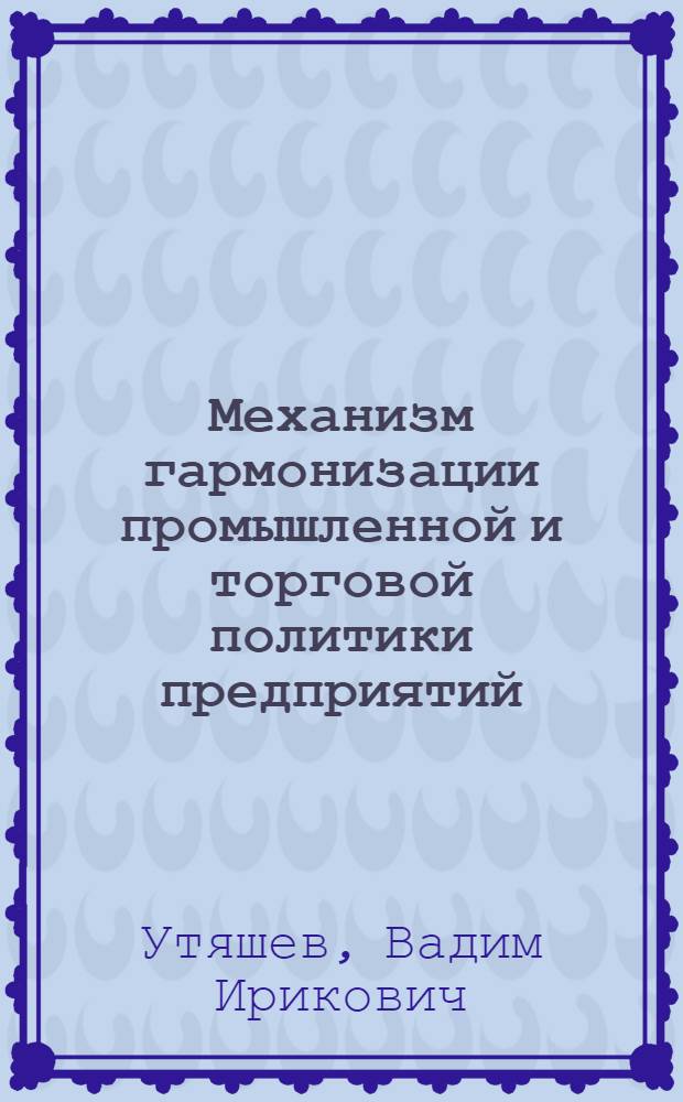 Механизм гармонизации промышленной и торговой политики предприятий : автореф. дис. на соиск. учен. степ. канд. экон. наук : специальность 08.00.05 <Экономика и упр. нар. хоз-вом>