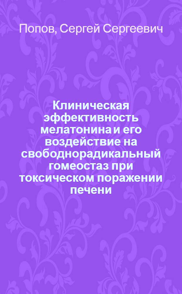 Клиническая эффективность мелатонина и его воздействие на свободнорадикальный гомеостаз при токсическом поражении печени : автореф. дис. на соиск. учен. степ. канд. мед. наук : специальность 14.00.05 <Внутрен. болезни>