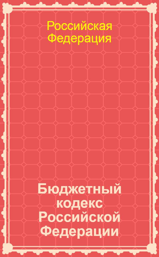 Бюджетный кодекс Российской Федерации : от 31 июля 1998 г. N° 145-ФЗ : в редакции, действующей с 1 января 2008 года