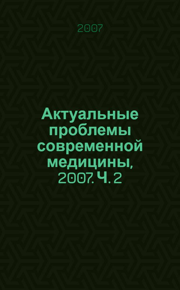 Актуальные проблемы современной медицины, 2007. Ч. 2