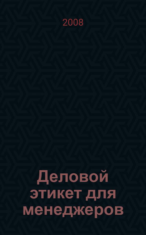 Деловой этикет для менеджеров : учебное пособие : для студентов Сибирско-американского факультета БИБММ ГОУ ВПО ИГУ при изучении курсов "Деловые коммуникации", "Этика бизнеса", "Деловой английский язык"