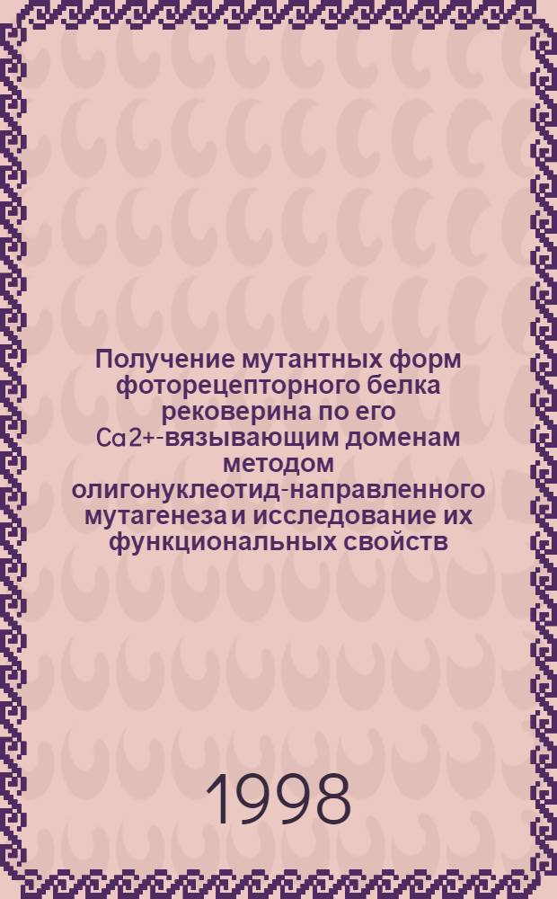 Получение мутантных форм фоторецепторного белка рековерина по его Ca 2+ -связывающим доменам методом олигонуклеотид-направленного мутагенеза и исследование их функциональных свойств : автореферат диссертации на соискание ученой степени к.б.н. : специальность 03.00.04