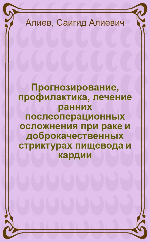 Прогнозирование, профилактика, лечение ранних послеоперационных осложнения при раке и доброкачественных стриктурах пищевода и кардии : автореферат диссертации на соискание ученой степени д.м.н. : специальность 14.00.27