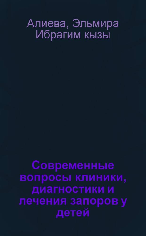 Современные вопросы клиники, диагностики и лечения запоров у детей : автореферат диссертации на соискание ученой степени к.м.н. : специальность 14.00.09
