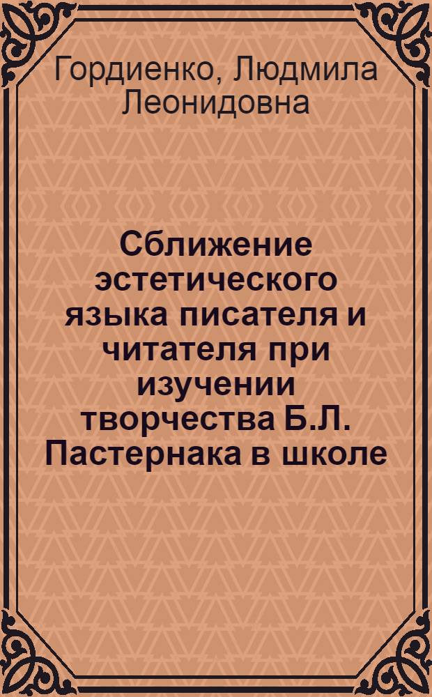 Сближение эстетического языка писателя и читателя при изучении творчества Б.Л. Пастернака в школе : автореферат диссертации на соискание ученой степени к.п.н. : специальность 13.00.02