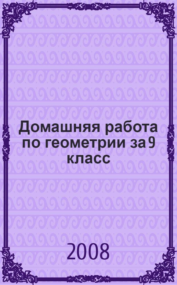 Домашняя работа по геометрии за 9 класс : с задачами повышенной трудности к учебнику "Геометрия, 7-9: учеб. для общеобразоват. учреждений/ Л.С. Атанасян, В.Ф. Бутузов, С.Б. Кадомцев и др.. - 17-е изд. - М.: Просвещение, 2007" : учебно-методическое пособие