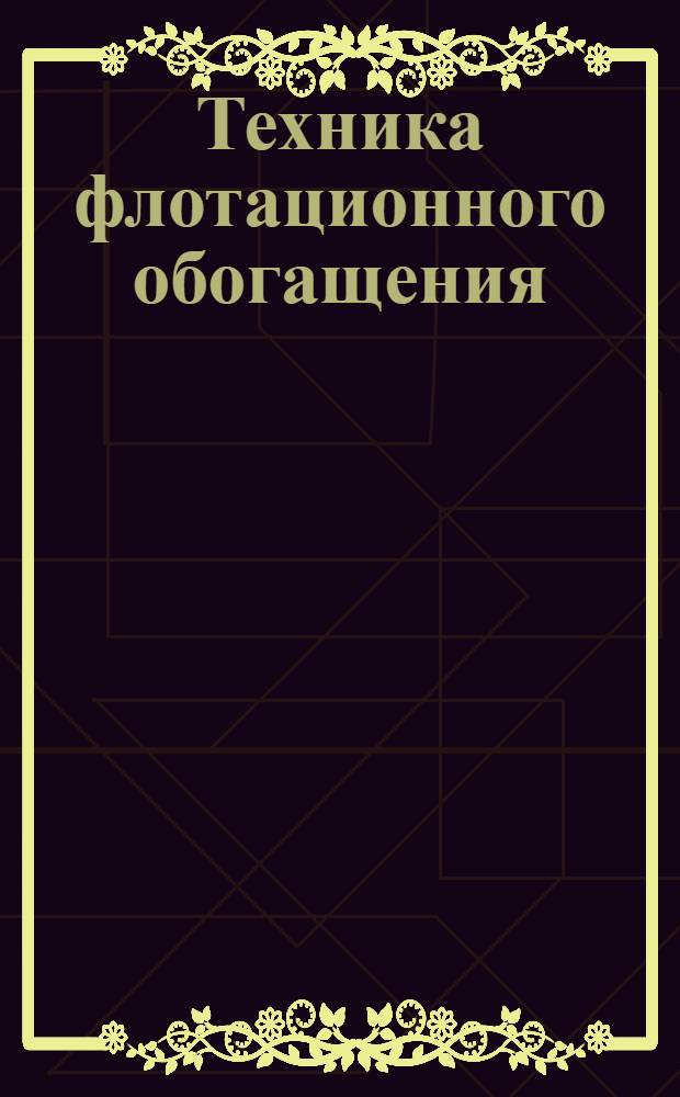 Техника флотационного обогащения : учебный фильм для студентов высшего профессионального образования специальности 130405 "Обогащение полезных ископаемых"