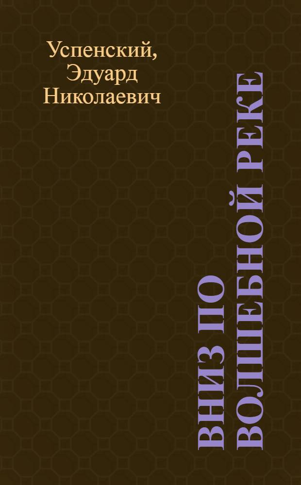 Вниз по волшебной реке : повесть-сказка