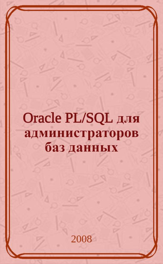 Oracle PL/SQL для администраторов баз данных : включая Oracle 10g Release 2 : безопасность, планирование, производительность и многое другое