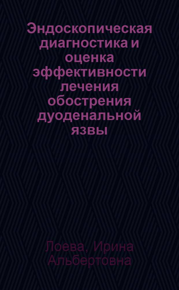 Эндоскопическая диагностика и оценка эффективности лечения обострения дуоденальной язвы, ассоциированной с желудочным геликобактером : автореферат диссертации на соискание ученой степени к.м.н : специальность 14.00.05 : специальность 14.00.47