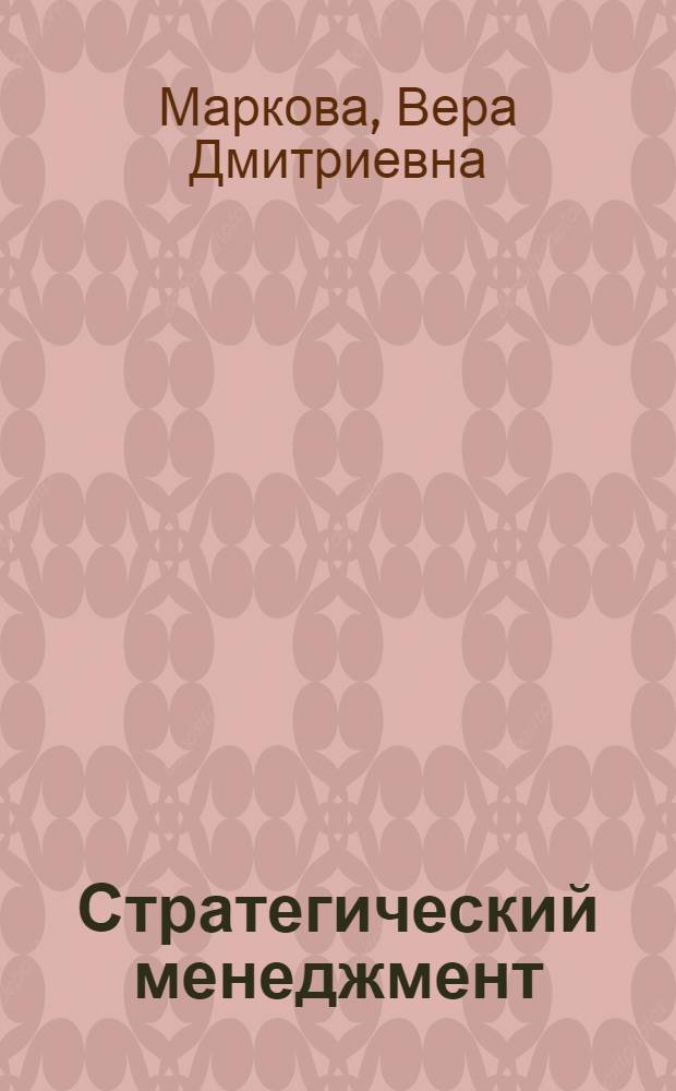Стратегический менеджмент : курс лекций : учебное пособие для студентов высших учебных заведений, обучающихся по экономическим специальностям