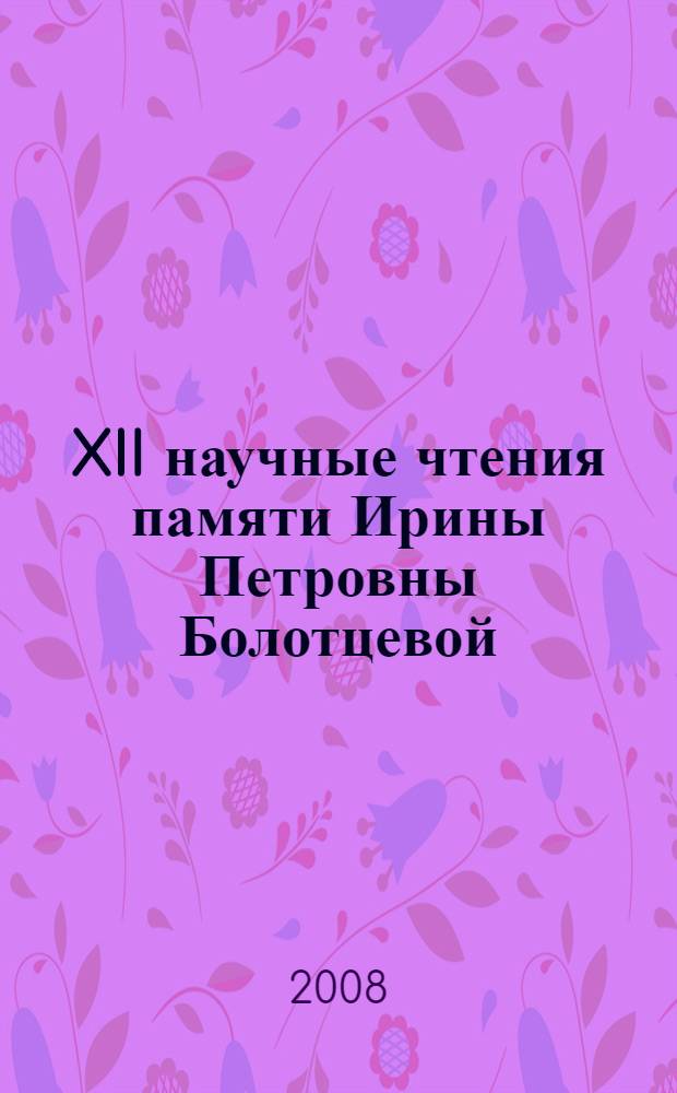 XII научные чтения памяти Ирины Петровны Болотцевой (1944-1995) : сборник статей