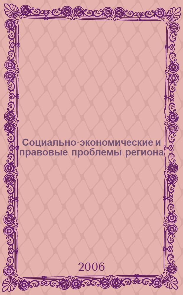 Социально-экономические и правовые проблемы региона : материалы ежегодной межвузовской студенческой научно-практической конференции, 12 мая 2006 г