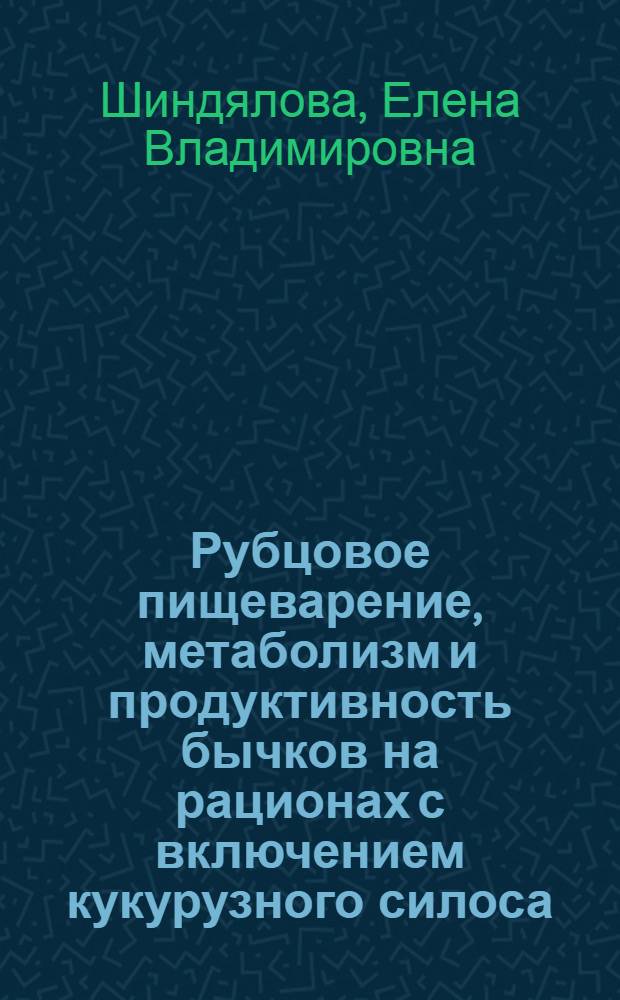 Рубцовое пищеварение, метаболизм и продуктивность бычков на рационах с включением кукурузного силоса, приготовленного с бактериальной закваской амилонитробактерин : автореферат диссертации на соискание ученой степени к.б.н. : специальность 03.00.13 : специальность 06.02.02