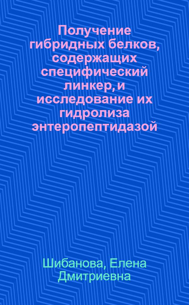 Получение гибридных белков, содержащих специфический линкер, и исследование их гидролиза энтеропептидазой : автореферат диссертации на соискание ученой степени к.х.н. : специальность 03.00.04
