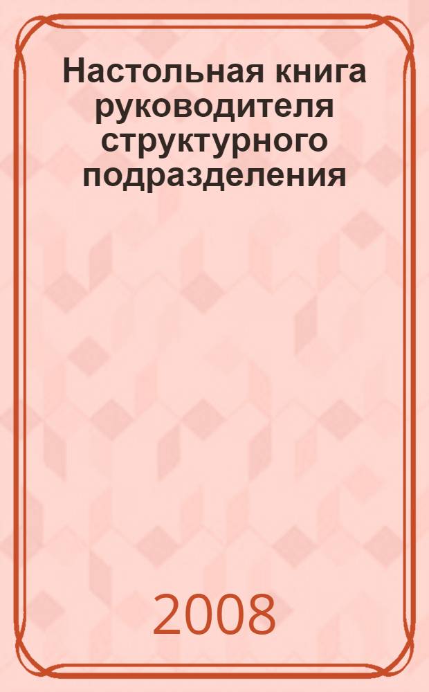 Настольная книга руководителя структурного подразделения (работника) по гражданской обороне и защите от чрезвычайных ситуаций : организация работы структурного подразделения ГОЧС в соответствии с современными требованиями