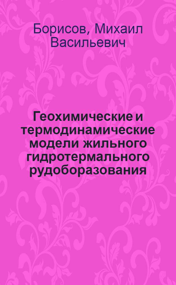 Геохимические и термодинамические модели жильного гидротермального рудоборазования : автореферат диссертации на соискание ученой степени д.г.-м.н. : специальность 04.00.02