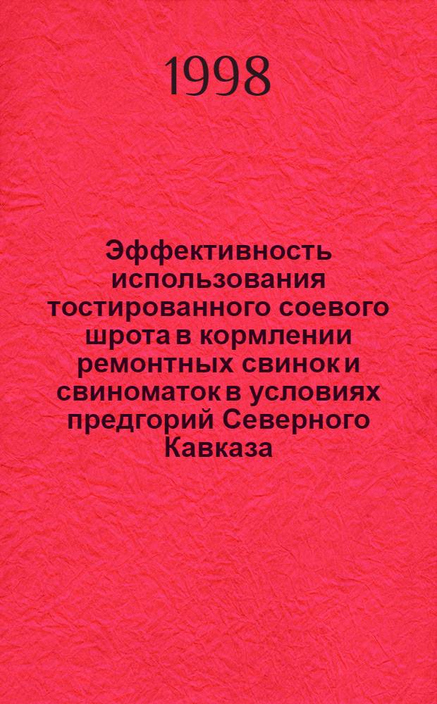 Эффективность использования тостированного соевого шрота в кормлении ремонтных свинок и свиноматок в условиях предгорий Северного Кавказа : автореферат диссертации на соискание ученой степени к.с.-х.н. : специальность 06.02.02