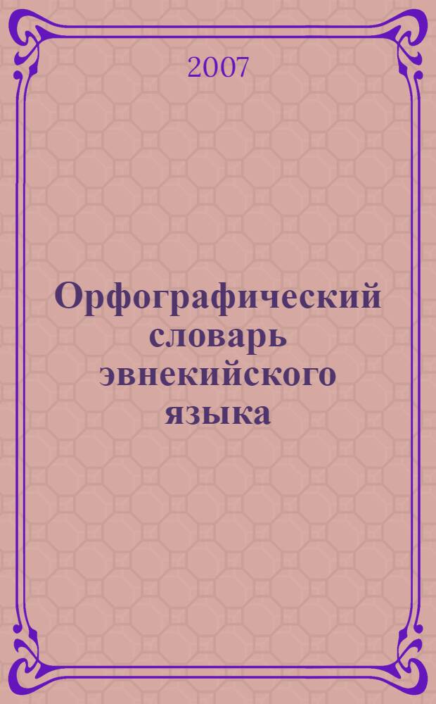 Орфографический словарь эвнекийского языка : учебное пособие для учащихся 5-8 классов общеобразовательной школы Крайнего Севера