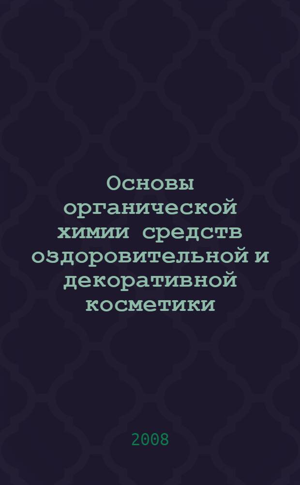 Основы органической химии средств оздоровительной и декоративной косметики : учебное пособие для студентов высших учебных заведений, обучающихся по специальности "Химическая технология органических веществ"