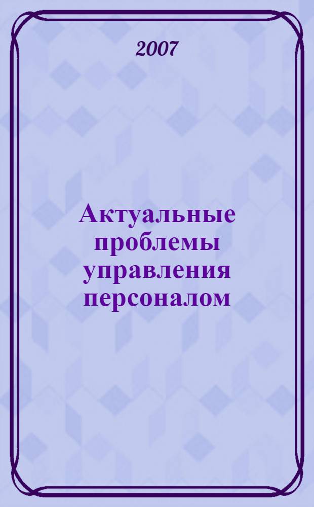 Актуальные проблемы управления персоналом : материалы заочного кадрового форума преподавателей, кадровиков и студентов специальности "Управление персоналом" УГГУ