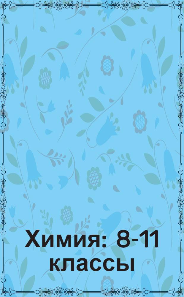 Химия : 8-11 классы