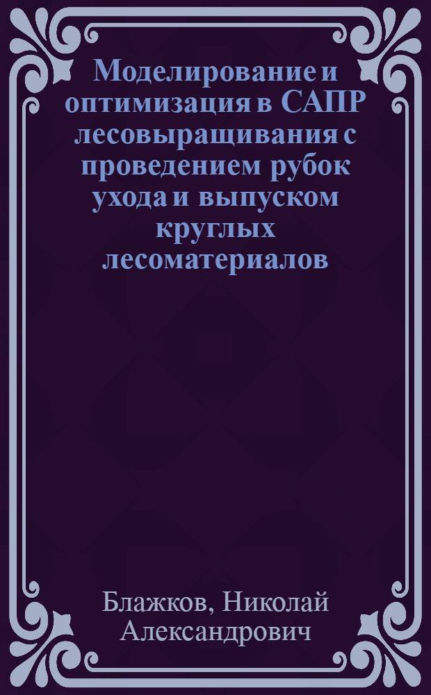 Моделирование и оптимизация в САПР лесовыращивания с проведением рубок ухода и выпуском круглых лесоматериалов : автореферат диссертации на соискание ученой степени к.т.н. : специальность 05.13.12