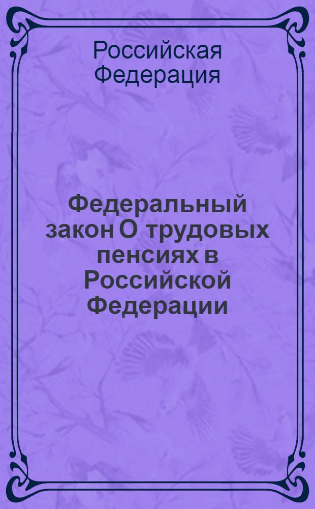 Федеральный закон О трудовых пенсиях в Российской Федерации : по состоянию на 15 февраля 2008 года : принят Государственной Думой 30 ноября 2001 года : одобрен Советом Федерации 5 декабря 2001 года : (в ред. Федеральных законов от 25.07.2002 N° 116-ФЗ и др.)
