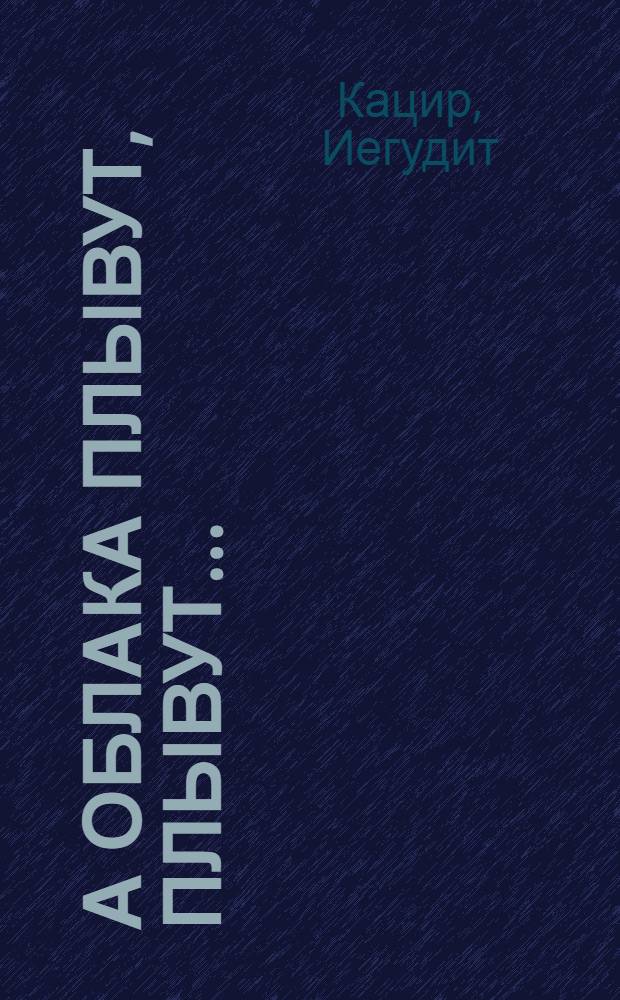А облака плывут, плывут...; Сухопутные маяки: повести / Иегудит Кацир; пер. с иврита Бориса Борухова