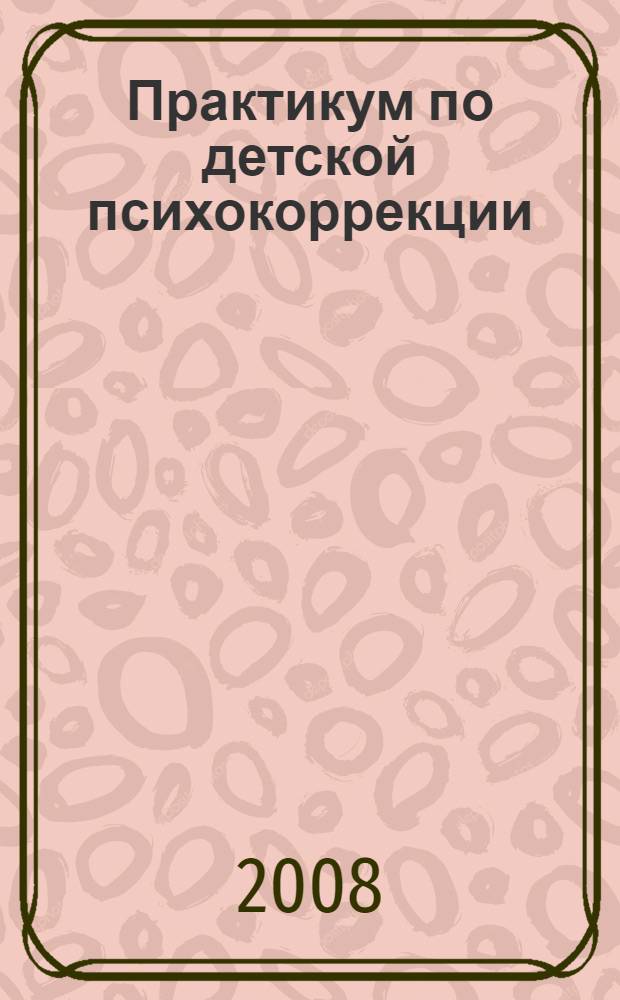 Практикум по детской психокоррекции: игры, упражнения, техники