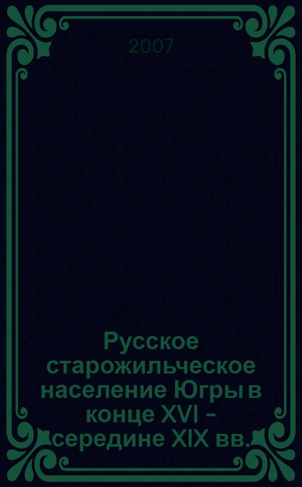 Русское старожильческое население Югры в конце XVI - середине XIX вв.: исследовательские материалы и документы. редкол.: С.В. Горшков и др.]