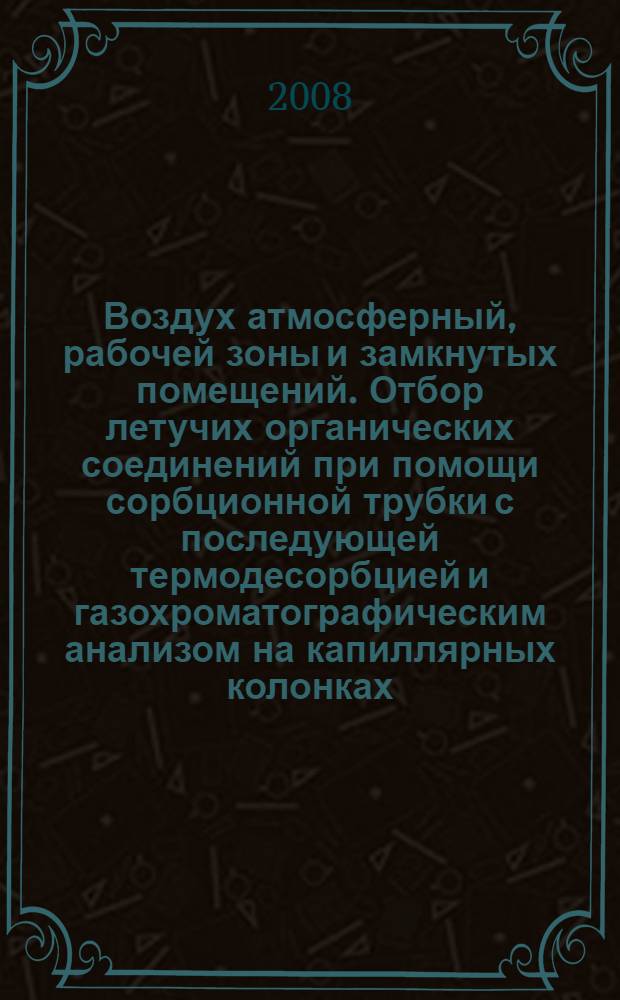 Воздух атмосферный, рабочей зоны и замкнутых помещений. Отбор летучих органических соединений при помощи сорбционной трубки с последующей термодесорбцией и газохроматографическим анализом на капиллярных колонках. Ч.1, Отбор проб методом прокачки