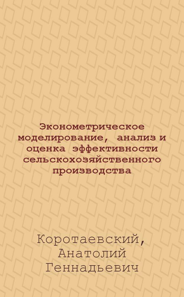 Эконометрическое моделирование, анализ и оценка эффективности сельскохозяйственного производства