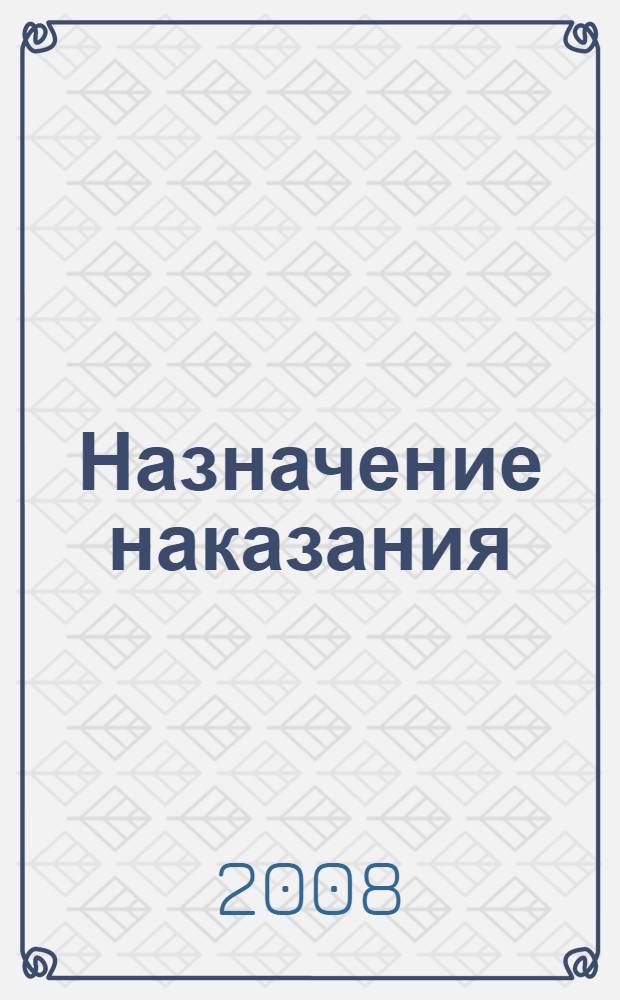 Назначение наказания : научно-практическое пособие