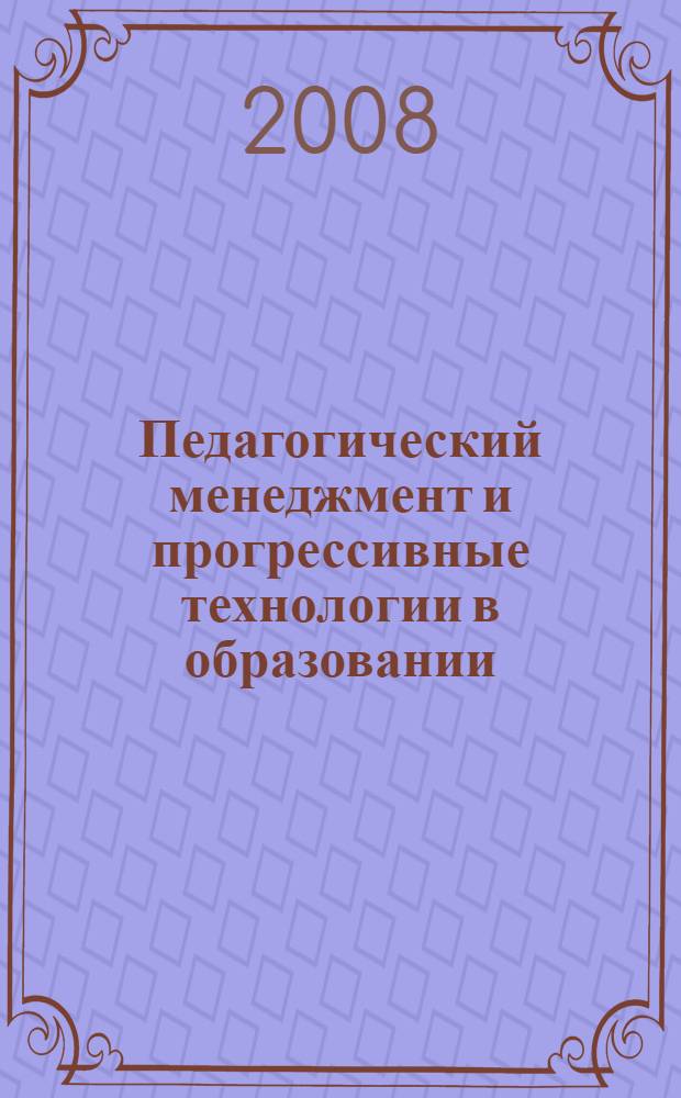 Педагогический менеджмент и прогрессивные технологии в образовании : XV Международная научно-методическая конференция, февраль 2008 г. : сборник статей