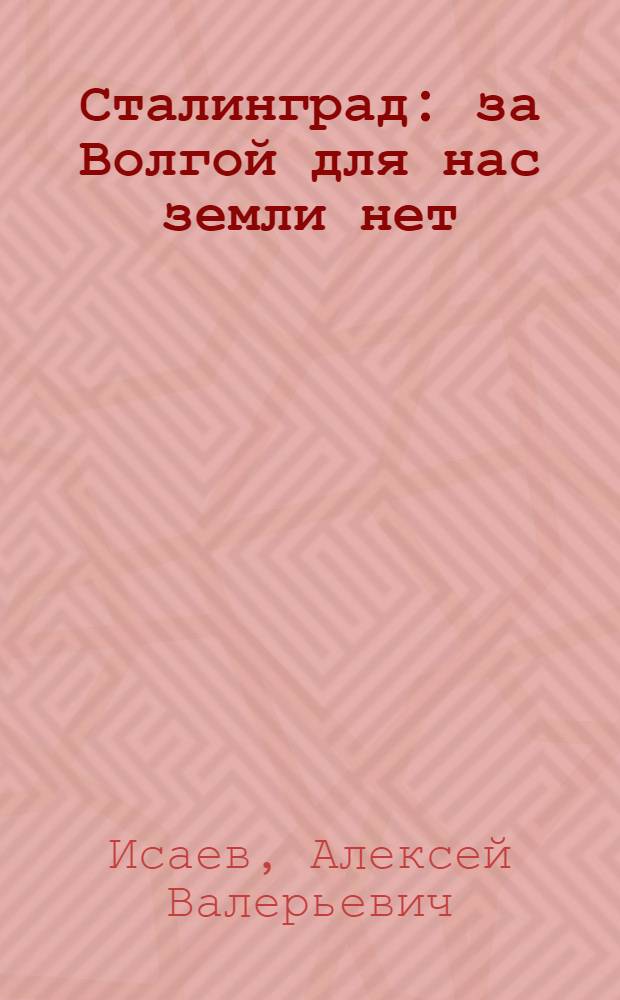 Сталинград : за Волгой для нас земли нет