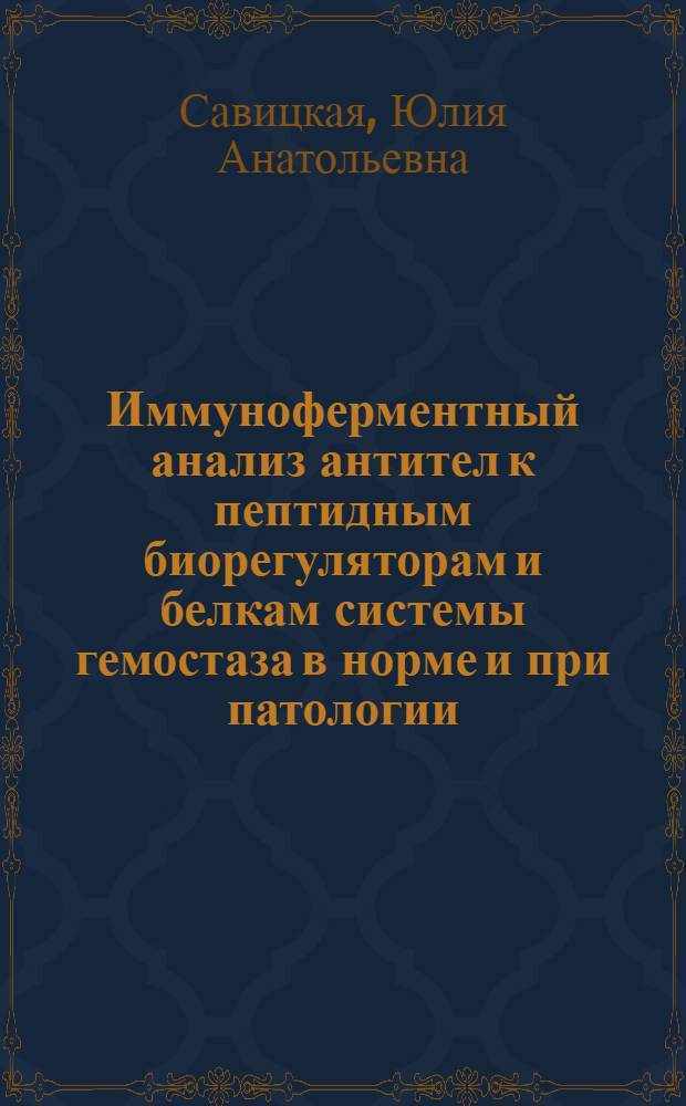 Иммуноферментный анализ антител к пептидным биорегуляторам и белкам системы гемостаза в норме и при патологии : автореферат диссертации на соискание ученой степени к.б.н. : специальность 14.00.36