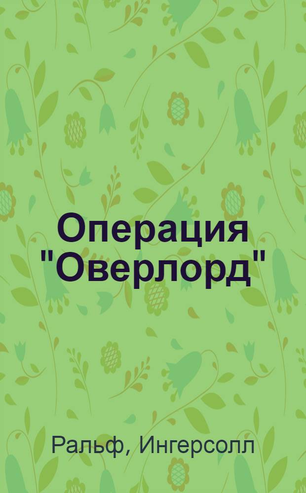 Операция "Оверлорд" : вторжение с моря : крупнейшая стратегическая десантная операция Второй мировой войны