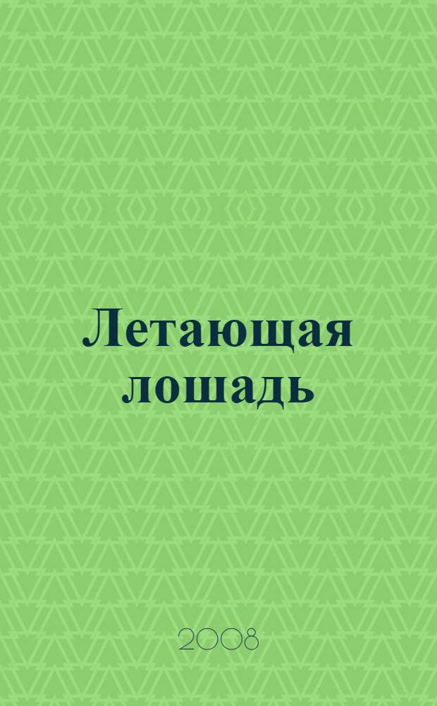 Летающая лошадь : чтение для развлечения и обучения : для учащихся 4-7 классов средних школ, лицеев, гимназий
