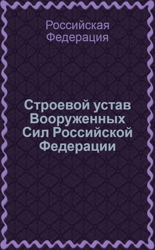Строевой устав Вооруженных Сил Российской Федерации : введен в действие приказом министра обороны Российской Федерации от 11 марта 2007 года N° 111