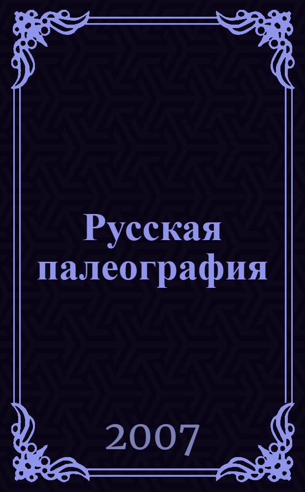 Русская палеография : учебное пособие : для студентов вузов, обучающихся по историческим направлениям : для специальности 030401 История