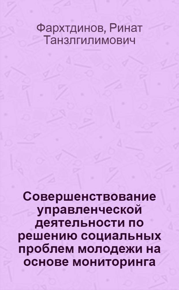 Совершенствование управленческой деятельности по решению социальных проблем молодежи на основе мониторинга : автореферат диссертации на соискание ученой степени к.социол.н. : специальность 22.00.08