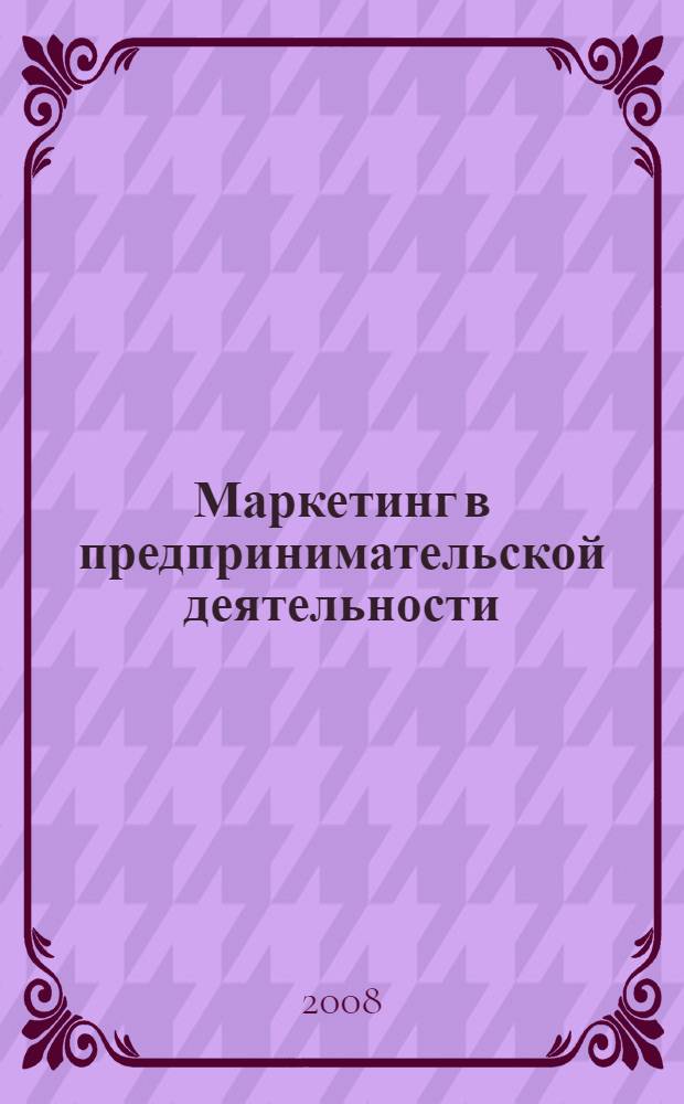 Маркетинг в предпринимательской деятельности : сборник статей по материалам Всероссийской научно-практической конференции, проведенной ВЗФЭИ 15 апреля 2008 г