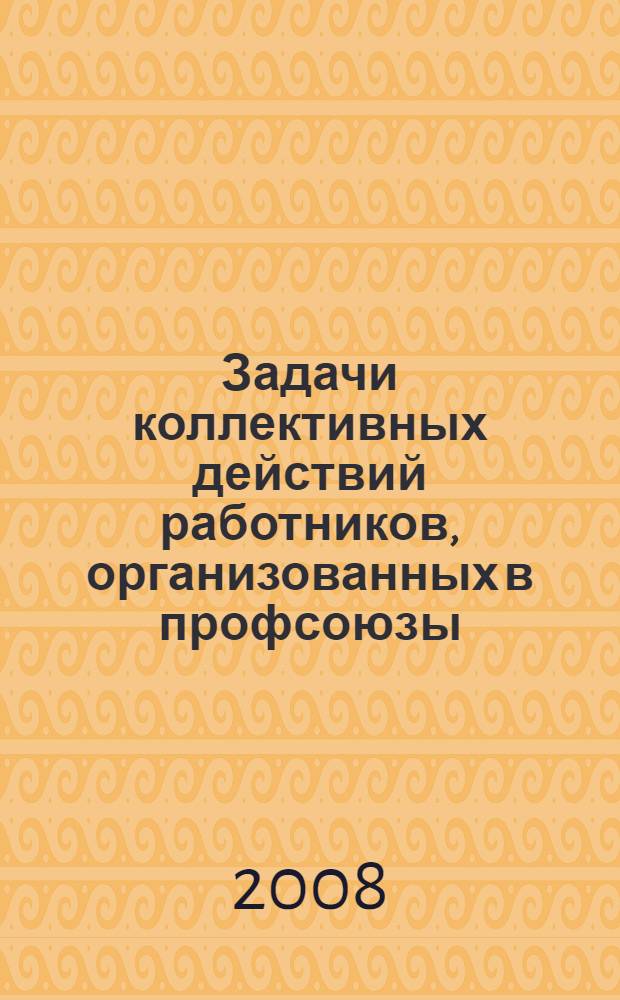Задачи коллективных действий работников, организованных в профсоюзы : материалы международной научно-практической конференции, Нижний Новгород, 26 октября 2007 г