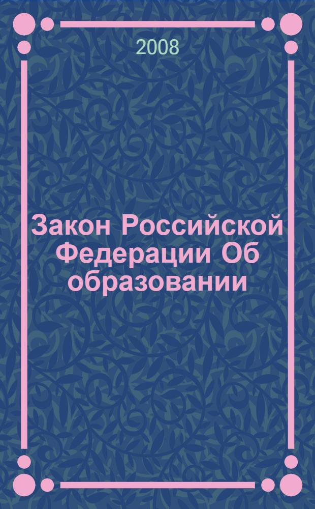 Закон Российской Федерации Об образовании : по состоянию на 10 февраля 2008 года : (в ред. Федеральных законов от 13.01.1996 N° 12-ФЗ) и др.