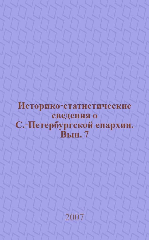 Историко-статистические сведения о С.-Петербургской епархии. Вып. 7