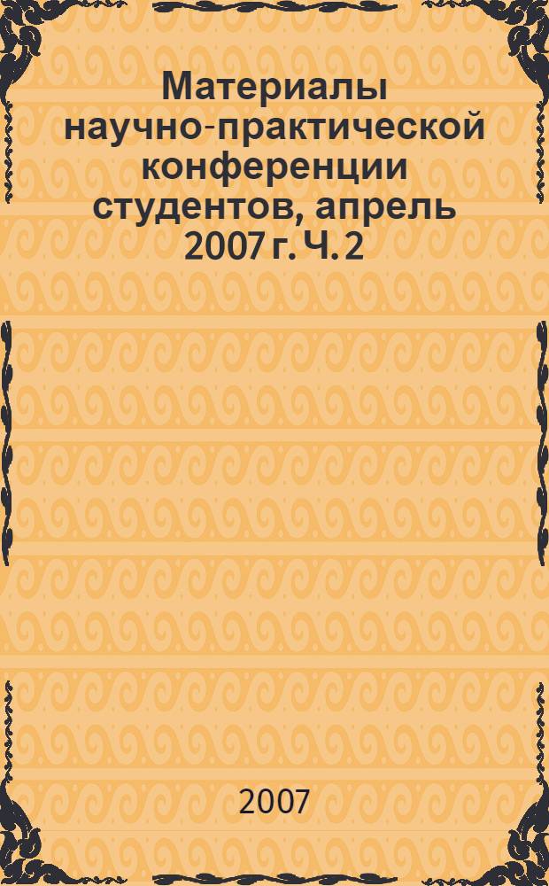 Материалы научно-практической конференции студентов, апрель 2007 г. Ч. 2