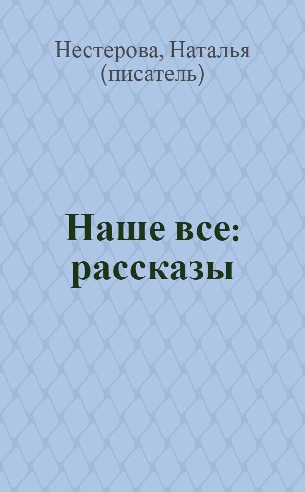 Наше все : рассказы