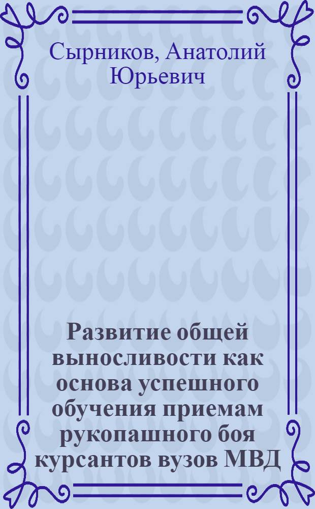 Развитие общей выносливости как основа успешного обучения приемам рукопашного боя курсантов вузов МВД : учебно-методическое пособие