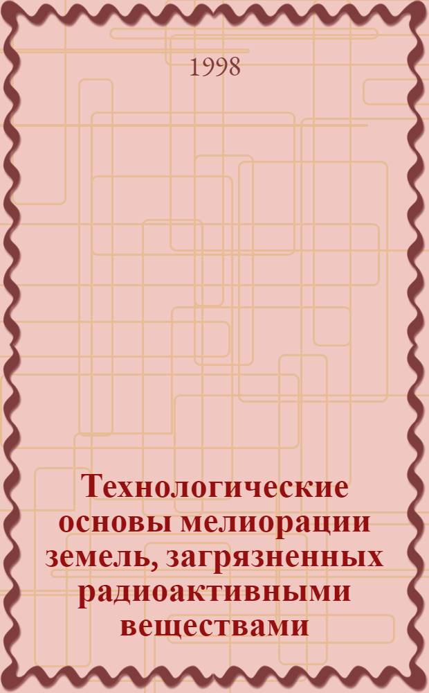 Технологические основы мелиорации земель, загрязненных радиоактивными веществами : автореферат диссертации на соискание ученой степени д.т.н. : специальность 06.01.02